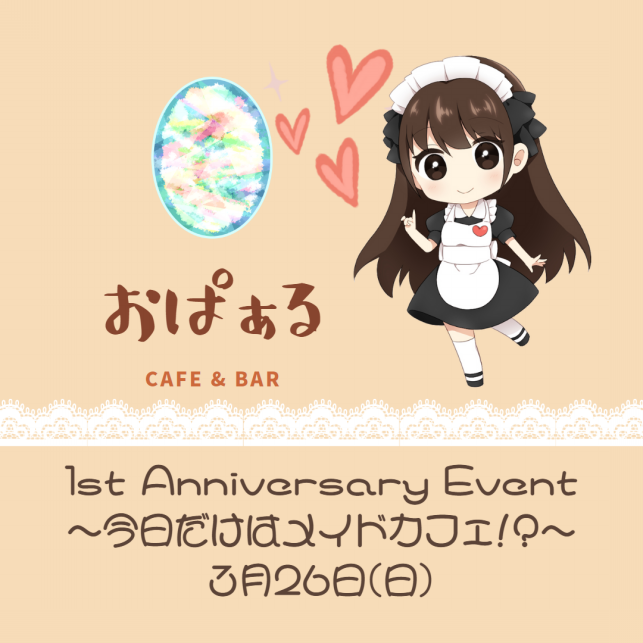 おぱぁる
1st anniversary event
～今日だけはメイドカフェ!?～
3月26日(日)